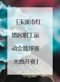 玉溪市红塔区职工运动会篮球赛火热开赛